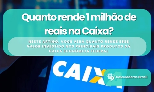 Quanto rende 1 milhão de reais na Caixa?