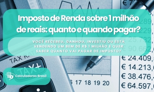 Imposto de Renda sobre 1 milhão de reais: quanto e quando pagar?